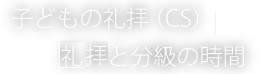 子どもの礼拝（CS）｜拝礼と分級の時間